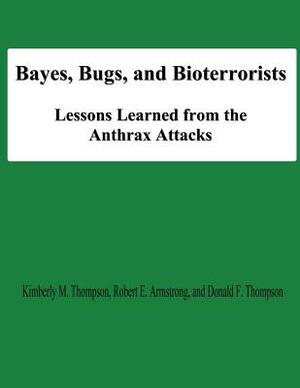 Bayes, Bugs, and Bioterrorists: Lessons Learned from the Anthrax Attacks by National Defense University, Robert E. Armstrong, Donald F. Thompson