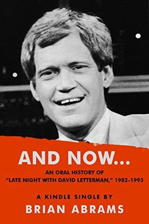 And Now...An Oral History of Late Night with David Letterman, 1982-1993 by Brian Abrams