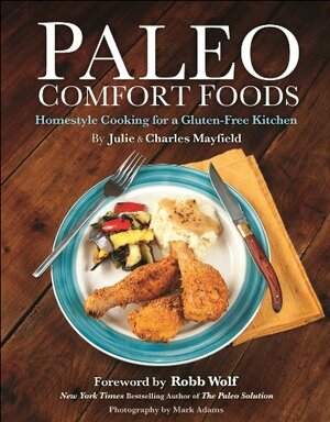 Paleo Comfort Foods: Homestyle Cooking in a Gluten-Free Kitchen by Julie Mayfield, Charles Mayfield