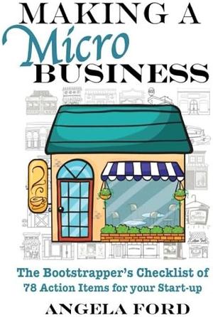 Making A Microbusiness: A Bootstrapper's Checklist of 78 Action Items for Your Startup by Angela J. Ford