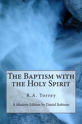 The Baptism with the Holy Spirit: A modern edition by Daniel Robison by R. a. Torrey