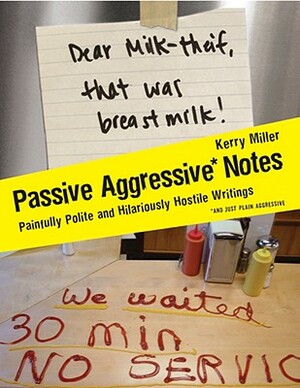 Passive Aggressive Notes: Painfully Polite and Hilariously Hostile Writings by Kerry Miller