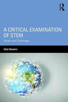 A Critical Examination of STEM: Issues and Challenges by Chet Bowers