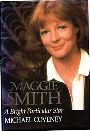 Maggie Smith: A Bright Particular Star by Michael Coveney