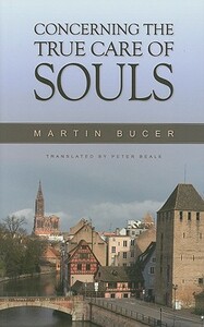 Concerning the True Care of Souls by Martin Bucer