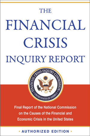 The Financial Crisis Inquiry Report: Final Report of the National Commission on the Causes of the Financial and Economic Crisis in the United States by Financial Crisis Inquiry Commission