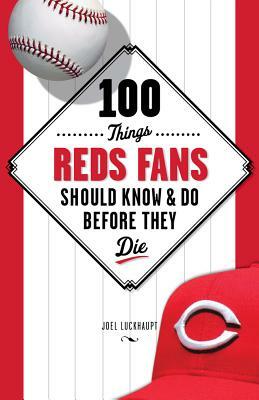 100 Things Reds Fans Should Know & Do Before They Die by Joel Luckhaupt