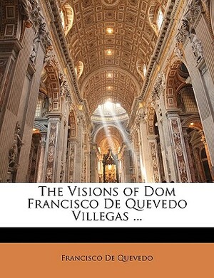 The Visions of Dom Francisco De Quevedo Villegas ... by Francisco de Quevedo