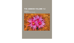 The Abbess; a Romance Volume 1-2 by Frances Milton Trollope