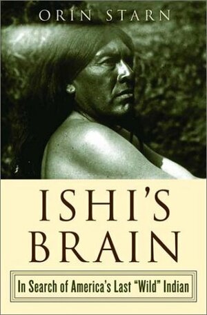 Ishi's Brain: In Search of the Last "Wild" Indian by Orin Starn