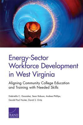 Energy-Sector Workforce Development in West Virginia: Aligning Community College Education and Training with Needed Skills by Sean Robson, Gabriella C. Gonzalez, Andrea Phillips
