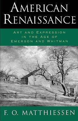 American Renaissance: Art and Expression in the Age of Emerson and Whitman by F. O. Matthiessen