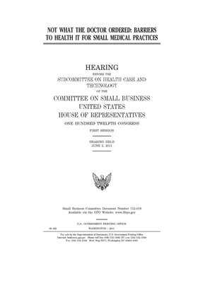 Not what the doctor ordered: barriers to health IT for small medical practices by United States House of Representatives, Committee on Small Business (house), United State Congress