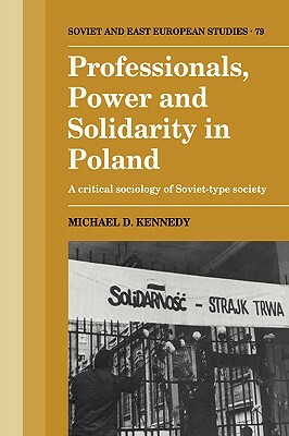 Professionals, Power and Solidarity in Poland: A Critical Sociology of Soviet-Type Society by Michael D. Kennedy