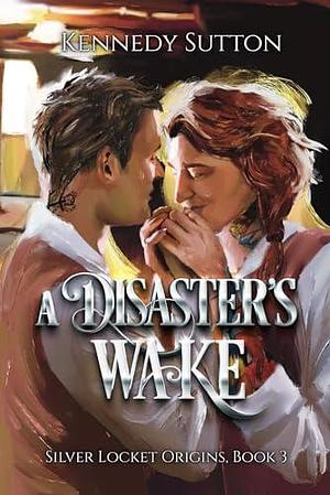 A Disaster's Wake: Silver Locket Origins, Book 3 by Kennedy Sutton, Kennedy Sutton