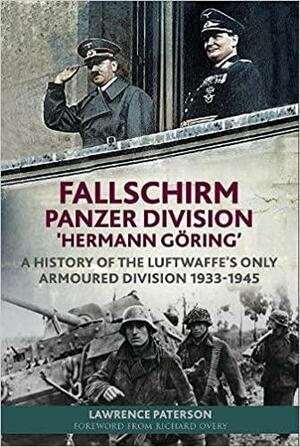 Fallschirm-Panzer-Division 'Hermann Göring': A History of the Luftwaffe's Only Armoured Division, 1933-1945 by Lawrence Paterson, Richard Overy