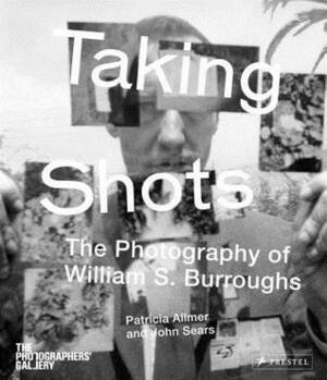 Taking Shots: The Photography of William S. Burroughs by Patricia Allmer, John Sears