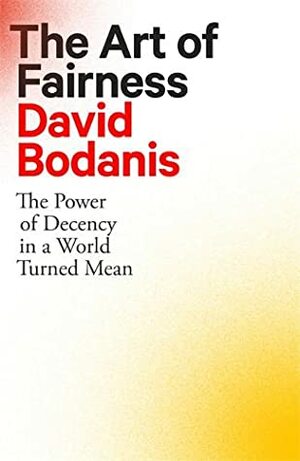 The Art of Fairness: The Power of Decency in a World Turned Mean by David Bodanis