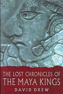 The Lost Chronicles of the Maya Kings by David Drew, David Drew