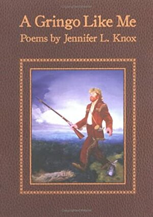 A Gringo Like Me: Poems by Jennifer L. Knox