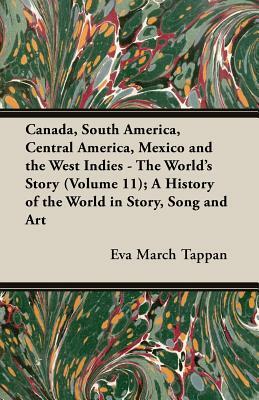 Canada, South America, Central America, Mexico and the West Indies - The World's Story (Volume 11); A History of the World in Story, Song and Art by Eva March Tappan