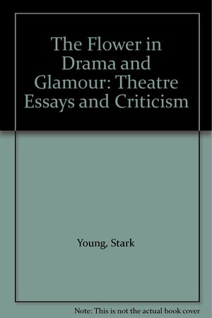 The Flower in Drama and Glamour: Theatre Essays and Criticism by Stark Young
