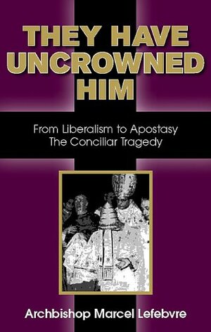 They Have Uncrowned Him by Marcel Lefebvre