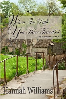 When This Path You Have Travelled: A Collection of Poems by Hannah Williams