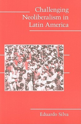 Challenging Neoliberalism in Latin America by Eduardo Silva