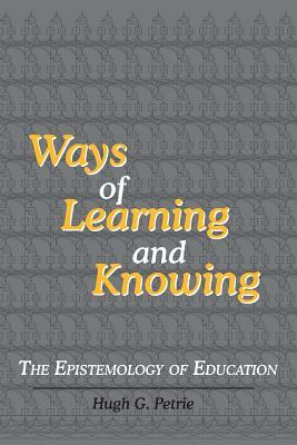 Ways of Learning and Knowing: The Epistemology of Education by Hugh G. Petrie