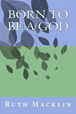 Born To Be A God by Ruth Macklin