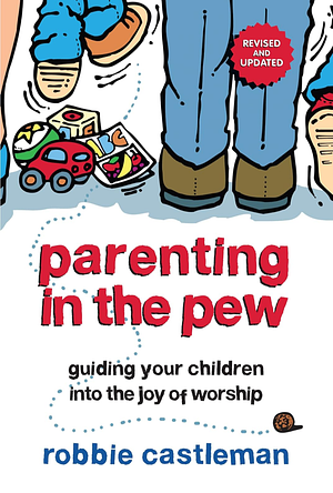 Parenting In the Pew: Guiding Your Children Into the Joy of Worship by Robbie Castleman