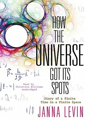 How the Universe Got Its Spots: Diary of a Finite Time in a Finite Space by Janna Levin