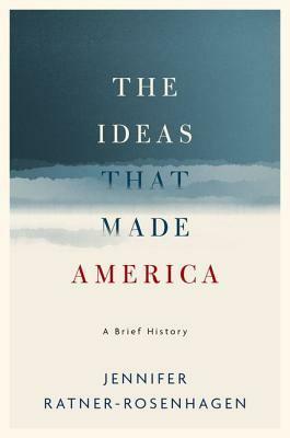 The Ideas That Made America: A Brief History by Jennifer Ratner-Rosenhagen