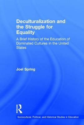 Deculturalization and the Struggle for Equality: A Brief History of the Education of Dominated Cultures in the United States by Joel Spring