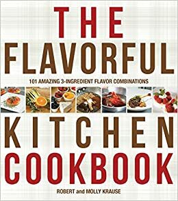 The Flavorful Kitchen Cookbook: 101 Amazing Ingredient Flavor Combinations (Reprint of The Cook's Book of Intense Flavors) by Robert Krause, Molly Krause