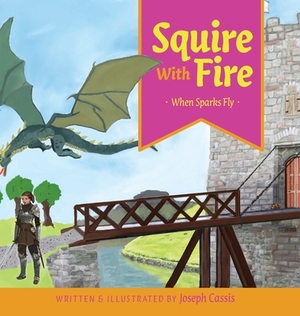 Squire With Fire: When Sparks Fly by Joseph Cassis