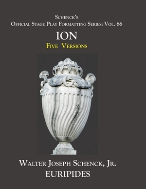 Schenck's Official Stage Play Formatting Series: Vol. 66 Euripides' ION: Five Versions by 