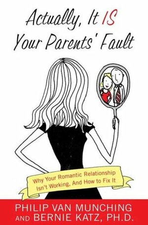 Actually, It Is Your Parents' Fault: Why Your Romantic Relationship Isn't Working, and How to Fix It by Bernie Katz, Philip Van Munching