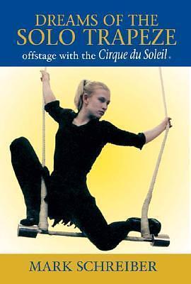 Dreams of the Solo Trapeze: Offstage with the Cirque du Soleil by Mark Schreiber, Mark Schreiber