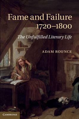 Fame and Failure 1720-1800: The Unfulfilled Literary Life by Adam Rounce
