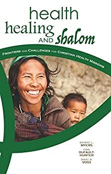 Health, Healing, and Shalom: Frontiers and Challenges for Christian Health Missions by Isaac B. Voss, Erin Dufault-Hunter, Bryant L. Myers