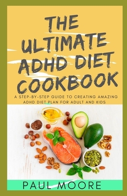 The Ultimate ADHD Diet Cookbook: A Step-by-Step Guide to Creating Amazing ADHD Diet Plan For Adult And Kids by Paul Moore