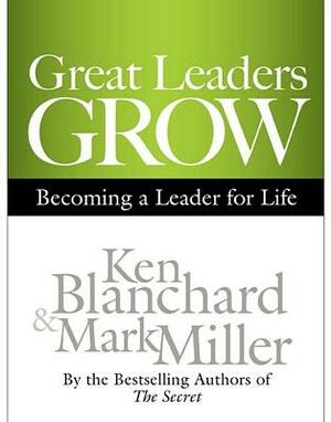 Great Leaders Grow: Becoming a Leader for Life by Kenneth H. Blanchard, Mark Miller