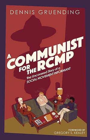 A Communist for the Rcmp: The Uncovered Story of a Social Movement Informant by Dennis Gruending