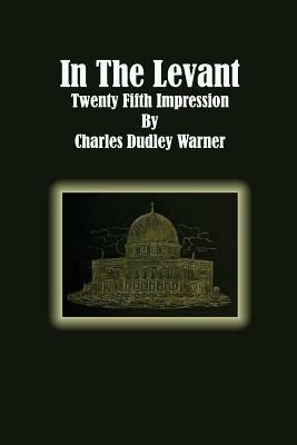 In The Levant: Twenty Fifth Impression by Charles Dudley Warner