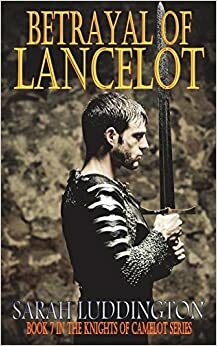 Betrayal Of Lancelot by Sarah Luddington