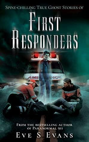 Spine-chilling True Ghost Stories of First Responders by Eve S. Evans