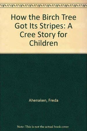 How the Birch Tree Got Its Stripes: A Cree Story For Children by Freda Ahenakew