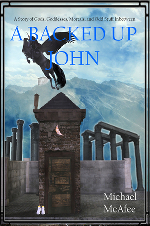 A Backed Up John: A Story of Gods, Goddesses, Mortals, and the Odd Stuff In Between by Michael McAfee